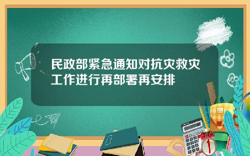 民政部紧急通知对抗灾救灾工作进行再部署再安排