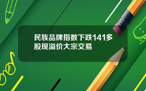 民族品牌指数下跌141多股现溢价大宗交易