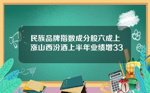 民族品牌指数成分股六成上涨山西汾酒上半年业绩增33