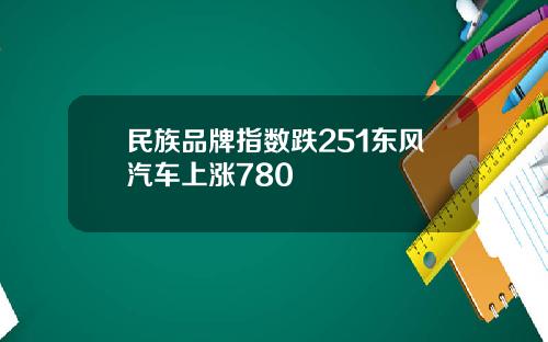 民族品牌指数跌251东风汽车上涨780