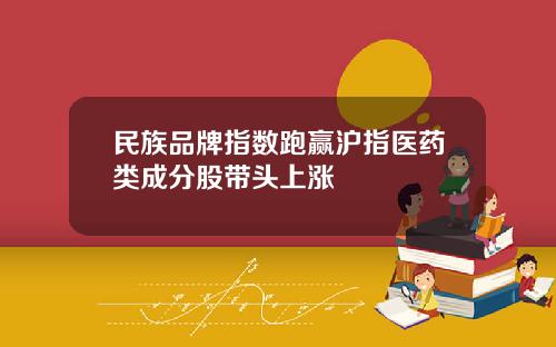 民族品牌指数跑赢沪指医药类成分股带头上涨