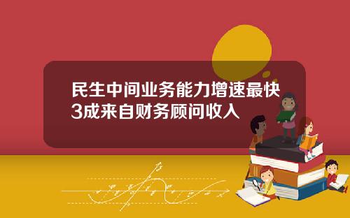 民生中间业务能力增速最快3成来自财务顾问收入