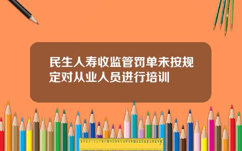 民生人寿收监管罚单未按规定对从业人员进行培训