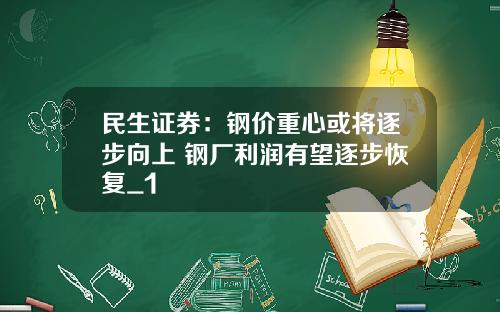 民生证券：钢价重心或将逐步向上 钢厂利润有望逐步恢复_1