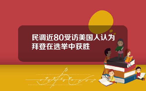 民调近80受访美国人认为拜登在选举中获胜
