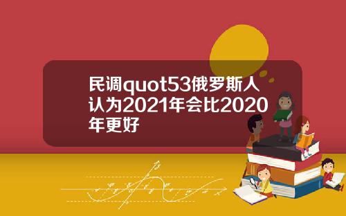 民调quot53俄罗斯人认为2021年会比2020年更好