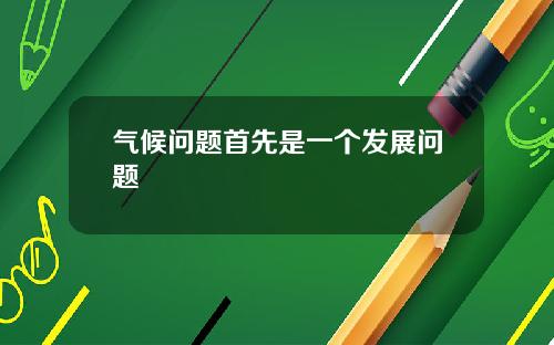 气候问题首先是一个发展问题