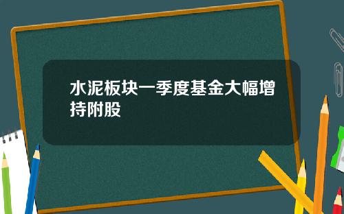 水泥板块一季度基金大幅增持附股