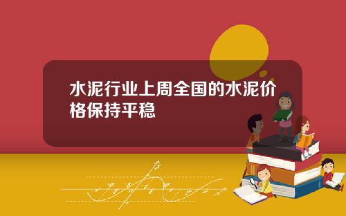 水泥行业上周全国的水泥价格保持平稳
