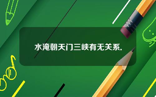 水淹朝天门三峡有无关系.