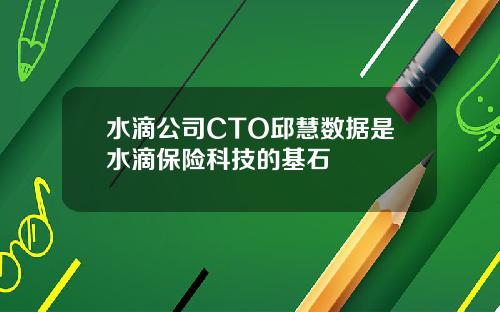 水滴公司CTO邱慧数据是水滴保险科技的基石