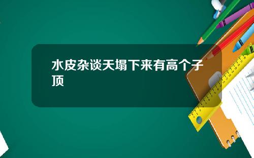 水皮杂谈天塌下来有高个子顶