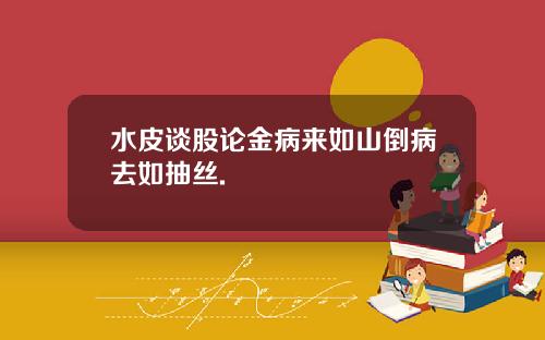 水皮谈股论金病来如山倒病去如抽丝.