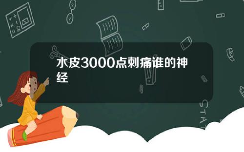 水皮3000点刺痛谁的神经