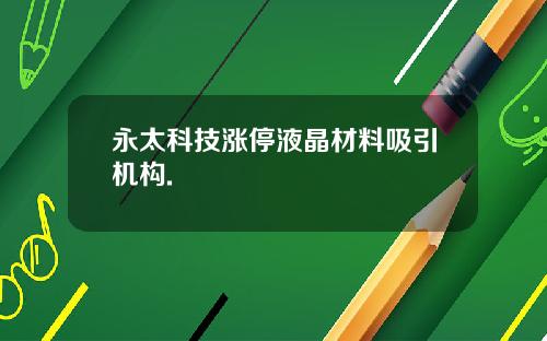 永太科技涨停液晶材料吸引机构.