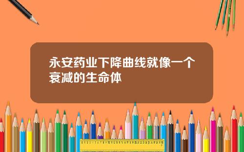 永安药业下降曲线就像一个衰减的生命体