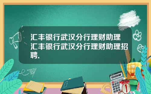汇丰银行武汉分行理财助理汇丰银行武汉分行理财助理招聘.