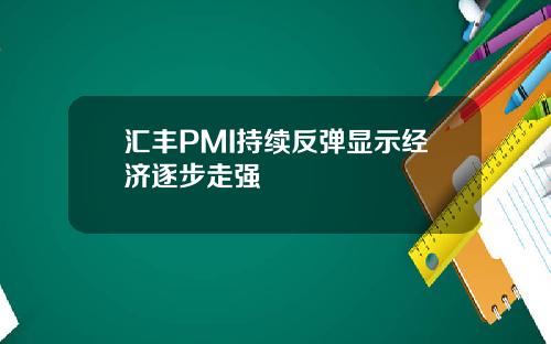 汇丰PMI持续反弹显示经济逐步走强