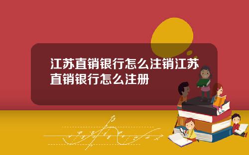 江苏直销银行怎么注销江苏直销银行怎么注册