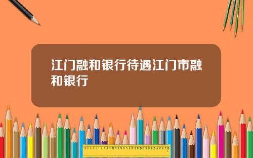 江门融和银行待遇江门市融和银行