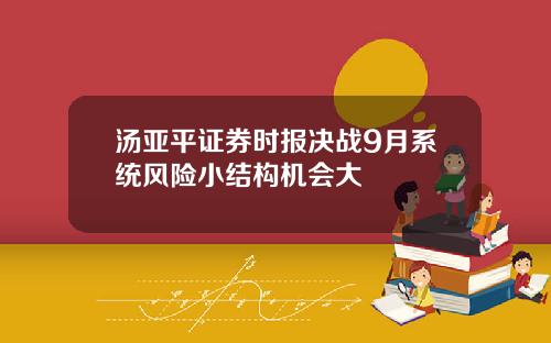 汤亚平证券时报决战9月系统风险小结构机会大