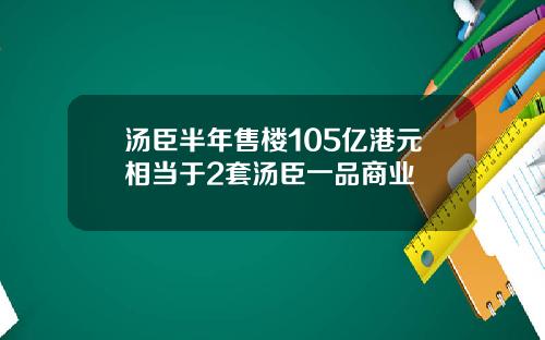 汤臣半年售楼105亿港元相当于2套汤臣一品商业