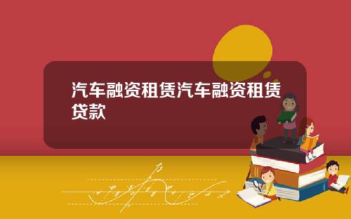 汽车融资租赁汽车融资租赁贷款