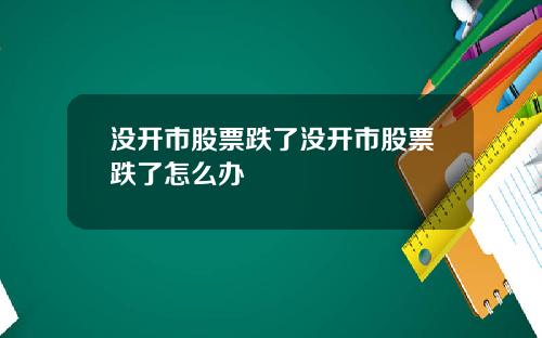 没开市股票跌了没开市股票跌了怎么办