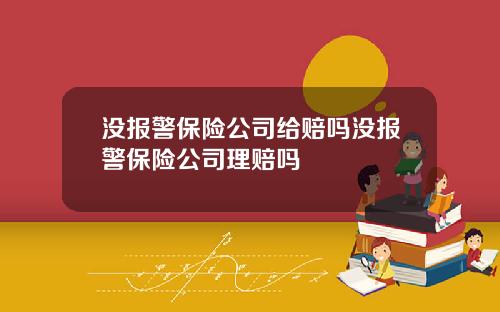 没报警保险公司给赔吗没报警保险公司理赔吗