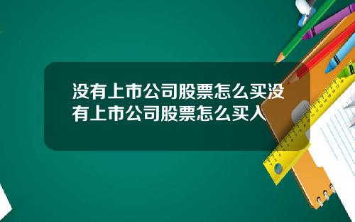 没有上市公司股票怎么买没有上市公司股票怎么买入