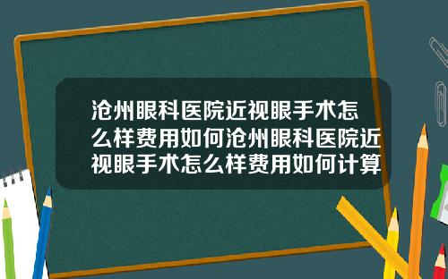 沧州眼科医院近视眼手术怎么样费用如何沧州眼科医院近视眼手术怎么样费用如何计算