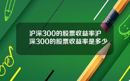 沪深300的股票收益率沪深300的股票收益率是多少
