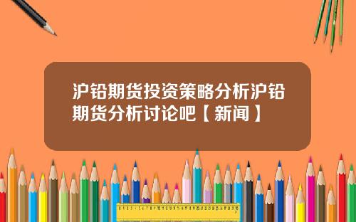 沪铅期货投资策略分析沪铅期货分析讨论吧【新闻】