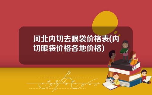 河北内切去眼袋价格表(内切眼袋价格各地价格)