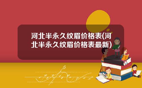 河北半永久纹眉价格表(河北半永久纹眉价格表最新)