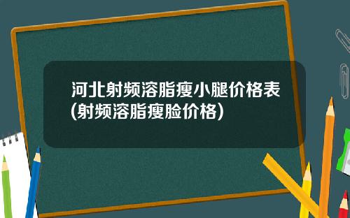 河北射频溶脂瘦小腿价格表(射频溶脂瘦脸价格)