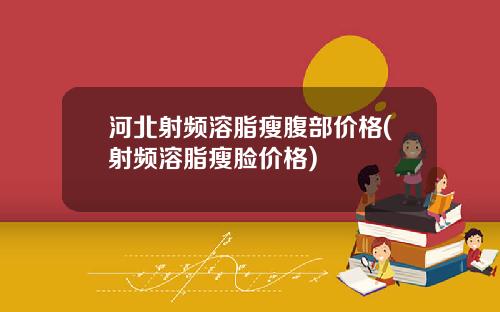 河北射频溶脂瘦腹部价格(射频溶脂瘦脸价格)