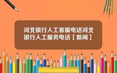 河北银行人工客服电话河北银行人工服务电话【新闻】
