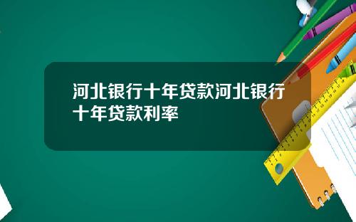 河北银行十年贷款河北银行十年贷款利率