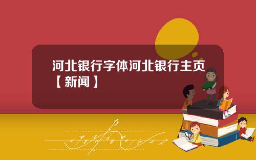 河北银行字体河北银行主页【新闻】