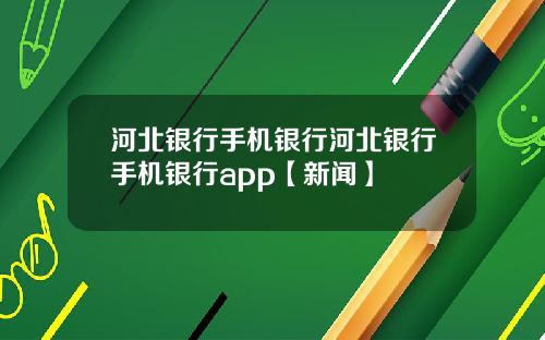 河北银行手机银行河北银行手机银行app【新闻】