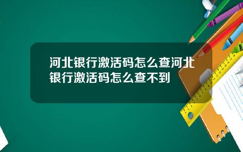 河北银行激活码怎么查河北银行激活码怎么查不到