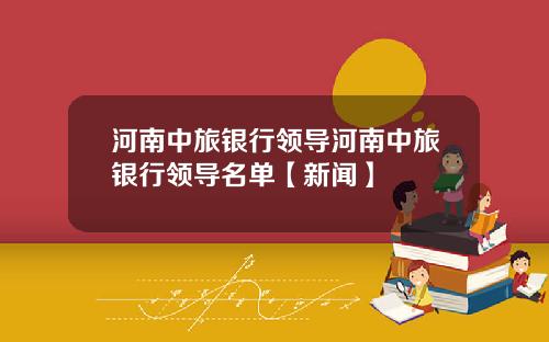 河南中旅银行领导河南中旅银行领导名单【新闻】
