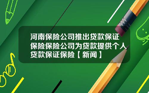 河南保险公司推出贷款保证保险保险公司为贷款提供个人贷款保证保险【新闻】