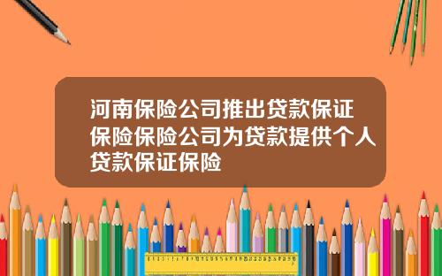 河南保险公司推出贷款保证保险保险公司为贷款提供个人贷款保证保险