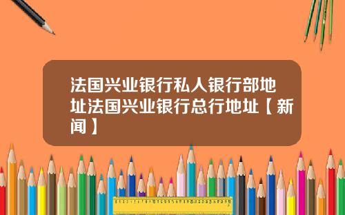 法国兴业银行私人银行部地址法国兴业银行总行地址【新闻】