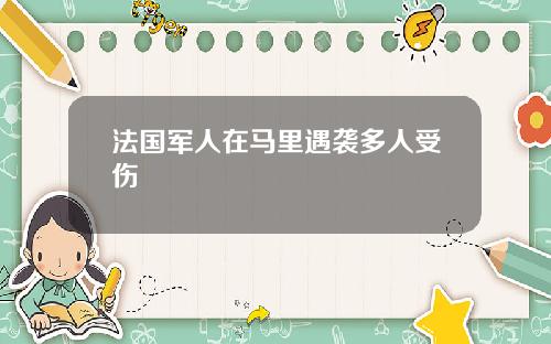 法国军人在马里遇袭多人受伤