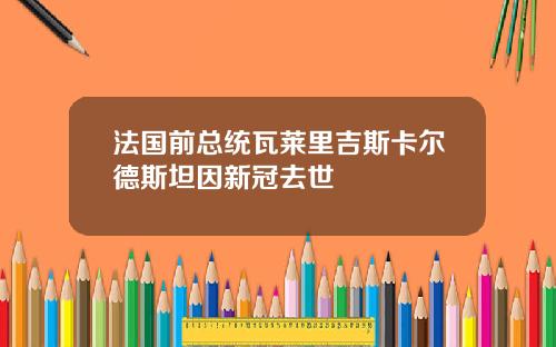 法国前总统瓦莱里吉斯卡尔德斯坦因新冠去世