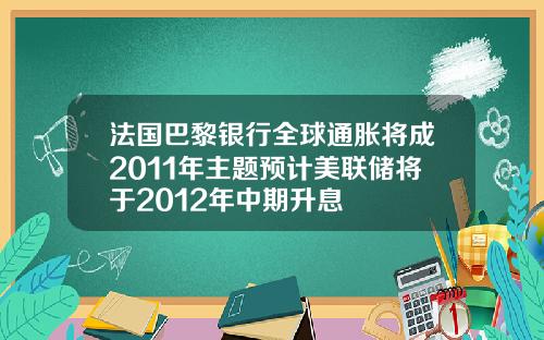法国巴黎银行全球通胀将成2011年主题预计美联储将于2012年中期升息