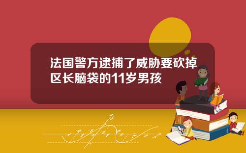 法国警方逮捕了威胁要砍掉区长脑袋的11岁男孩